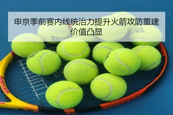 申京季前赛内线统治力提升火箭攻防重建价值凸显